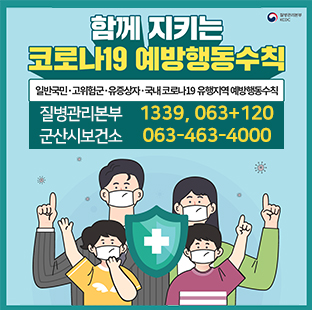 함께 지키는 코로나19 예방행동수칙

일반국민/고위험군/유증상자/국내코로나19 유행지역 예방행동 수칙

질병관리본부 : 1339, 063+120
군산시보건소 : 063-463-4000