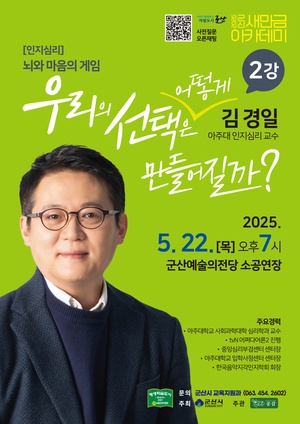 [인지심리] 뇌와 마음의 게임
우리의 선택은 어떻게 만들어질까?

2강
김경일
아주대 인지심리학 교수

📅 2025. 5. 22. [목] 오후 7시
📍 군산예술의전당 소공연장

주요경력

아주대학교 심리학과 교수

한국인지과학회 회장

문화체육관광부, 교육부, 법무부, 경찰청 자문위원

서울대학교 심리학 박사

tvN &lsquo;어쩌다 어른&rsquo;, KBS &lsquo;명견만리&rsquo;, &lsquo;클래스e&rsquo; 등 다수 방송 출연

문의
군산시 평생학습관 ☎️ (063) 454-2602
홈페이지 군산시 평생학습관

주최/주관
군산시

후원
새만금개발청