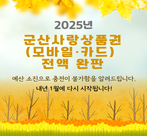 2025년 군산사랑 상품권 (모바일·카드) 전액 완판
예산 소진으로 충전이 불가함을 알려드립니다.
내년1월에 다시 시작됩니다.