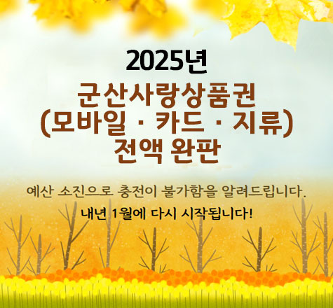 2025년 군산사랑 상품권 (모바일·카드·지류) 전액 완판
예산 소진으로 충전이 불가함을 알려드립니다.
내년1월에 다시 시작됩니다.